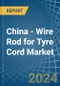 China - Wire Rod for Tyre Cord - Market Analysis, forecast, Size, Trends and Insights - Product Thumbnail Image