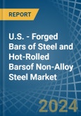 U.S. - Forged Bars of Steel and Hot-Rolled Barsof Non-Alloy Steel - Market Analysis, Forecast, Size, Trends and Insights- Product Image