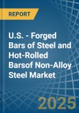 U.S. - Forged Bars of Steel and Hot-Rolled Barsof Non-Alloy Steel - Market Analysis, Forecast, Size, Trends and Insights- Product Image