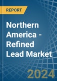 Northern America - Refined Lead - Market Analysis, Forecast, Size, Trends and Insights- Product Image
