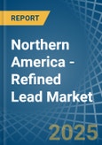 Northern America - Refined Lead - Market Analysis, Forecast, Size, Trends and Insights- Product Image