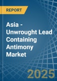 Asia - Unwrought Lead Containing Antimony - Market Analysis, Forecast, Size, Trends and Insights- Product Image