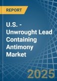 U.S. - Unwrought Lead Containing Antimony - Market Analysis, Forecast, Size, Trends and Insights- Product Image