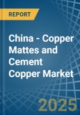 China - Copper Mattes and Cement Copper - Market Analysis, Forecast, Size, Trends and Insights- Product Image