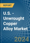 U.S. - Unwrought Copper Alloy - Market Analysis, Forecast, Size, Trends and Insights- Product Image