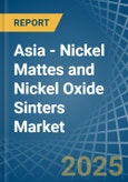 Asia - Nickel Mattes and Nickel Oxide Sinters - Market Analysis, Forecast, Size, Trends and Insights- Product Image