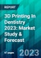 3D Printing In Dentistry 2023: Market Study & Forecast - Product Image