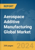 Aerospace Additive Manufacturing Global Market Report 2024- Product Image