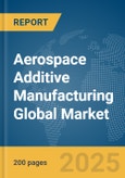 Aerospace Additive Manufacturing Global Market Report 2025- Product Image