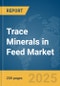 Trace Minerals in Feed Market Report 2025 - Product Image