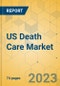 US Death Care Market - Focused Insights 2023-2028 - Product Image