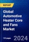 Global Automotive Heater Core and Fans Market (2023-2028) Competitive Analysis, Impact of Covid-19, Ansoff Analysis - Product Image