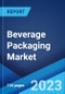 Beverage Packaging Market: Global Industry Trends, Share, Size, Growth, Opportunity and Forecast 2023-2028 - Product Image