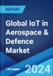 Global IoT in Aerospace & Defence Market by Component, Connectivity Technology, Deployment Mode, Application, and Region 2024-2032 - Product Image