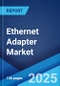 Ethernet Adapter Market by Type, Interface Type, Port Configuration, Data Rate Per Port, Applications, End Use, and Region 2023-2028 - Product Image