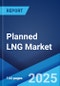 Planned LNG Market by Technology, End Use Industry, and Region 2023-2028 - Product Image