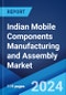 Indian Mobile Components Manufacturing and Assembly Market Report by Mobile Type, Mobile Components, Assembly and Domestic Manufacturing, and Region 2024-2032 - Product Thumbnail Image