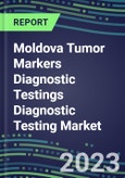 2023 Moldova Tumor Markers Diagnostic Testings Diagnostic Testing Market Assessment - Oncogenes, Biomarkers, GFs, CSFs, Hormones, Stains, Lymphokines - 2022 Competitive Shares and Strategies- Product Image