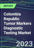 2023 Colombia Republic Tumor Markers Diagnostic Testing Market Assessment - Oncogenes, Biomarkers, GFs, CSFs, Hormones, Stains, Lymphokines - 2022 Competitive Shares and Strategies- Product Image
