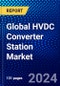 Global HVDC Converter Station Market 2023-2028 by Technology, Configuration, Power Rating, Applications, and Geography, Competitive Analysis, Impact of Covid-19 and Ansoff Analysis - Product Image