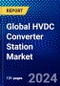 Global HVDC Converter Station Market (2023-2028) Competitive Analysis, Impact of Covid-19, Ansoff Analysis - Product Image