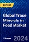 Global Trace Minerals in Feed Market 2023-2028 by Mineral, Chelate, Source, Form, Livestock, and Geography, Competitive Analysis, Impact of Covid-19 and Ansoff Analysis - Product Image
