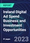 Ireland Digital Ad Spend Business and Investment Opportunities Databook - 50+ KPIs on Digital Ad Spend Market Size, Channel, Market Share, Type of Segment, Format, Platform, Pricing Model, Marketing Objective, Industry - Q1 2023 Update - Product Thumbnail Image