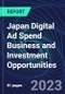 Japan Digital Ad Spend Business and Investment Opportunities Databook - 50+ KPIs on Digital Ad Spend Market Size, Channel, Market Share, Type of Segment, Format, Platform, Pricing Model, Marketing Objective, Industry - Q1 2023 Update - Product Thumbnail Image