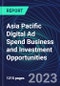 Asia Pacific Digital Ad Spend Business and Investment Opportunities Databook - 75+ KPIs on Digital Ad Spend Market Size, End-Use Sectors, Market Share, Product Analysis, Business Model, Demographics - Q1 2023 Update - Product Image