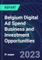 Belgium Digital Ad Spend Business and Investment Opportunities Databook - 50+ KPIs on Digital Ad Spend Market Size, Channel, Market Share, Type of Segment, Format, Platform, Pricing Model, Marketing Objective, Industry - Q1 2023 Update - Product Thumbnail Image