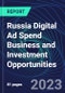 Russia Digital Ad Spend Business and Investment Opportunities Databook - 50+ KPIs on Digital Ad Spend Market Size, Channel, Market Share, Type of Segment, Format, Platform, Pricing Model, Marketing Objective, Industry - Q1 2023 Update - Product Thumbnail Image
