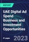 UAE Digital Ad Spend Business and Investment Opportunities Databook - 50+ KPIs on Digital Ad Spend Market Size, Channel, Market Share, Type of Segment, Format, Platform, Pricing Model, Marketing Objective, Industry - Q1 2023 Update - Product Image