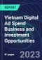 Vietnam Digital Ad Spend Business and Investment Opportunities Databook - 50+ KPIs on Digital Ad Spend Market Size, Channel, Market Share, Type of Segment, Format, Platform, Pricing Model, Marketing Objective, Industry - Q1 2023 Update - Product Thumbnail Image