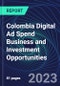 Colombia Digital Ad Spend Business and Investment Opportunities Databook - 50+ KPIs on Digital Ad Spend Market Size, Channel, Market Share, Type of Segment, Format, Platform, Pricing Model, Marketing Objective, Industry - Q1 2023 Update - Product Thumbnail Image