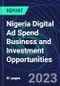 Nigeria Digital Ad Spend Business and Investment Opportunities Databook - 50+ KPIs on Digital Ad Spend Market Size, Channel, Market Share, Type of Segment, Format, Platform, Pricing Model, Marketing Objective, Industry - Q1 2023 Update - Product Thumbnail Image