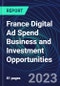 France Digital Ad Spend Business and Investment Opportunities Databook - 50+ KPIs on Digital Ad Spend Market Size, Channel, Market Share, Type of Segment, Format, Platform, Pricing Model, Marketing Objective, Industry - Q1 2023 Update - Product Image