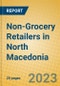 Non-Grocery Retailers in North Macedonia - Product Image