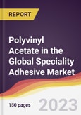 Polyvinyl Acetate (PVA) in the Global Speciality Adhesive Market: Trends, Opportunities and Competitive Analysis 2023-2028- Product Image