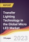 Transfer Lighting Technology in the Global Micro LED Market: Trends, Opportunities and Competitive Analysis 2023-2028 - Product Thumbnail Image