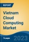 Vietnam Cloud Computing Market By Service (Software as a Service (SaaS), Infrastructure as a Service (IaaS), and Platform as a Service (PaaS)), By Deployment, By Organization Type, By End-User, By Region, Competition, Opportunity, and Forecast, 2018-2028F - Product Image