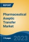 Pharmaceutical Aseptic Transfer Market - Global Industry Size, Share, Trends, Opportunity, and Forecast, 2017-2027 - Product Image