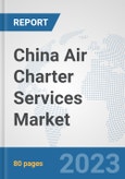 China Air Charter Services Market: Prospects, Trends Analysis, Market Size and Forecasts up to 2030- Product Image