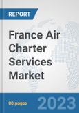 France Air Charter Services Market: Prospects, Trends Analysis, Market Size and Forecasts up to 2030- Product Image