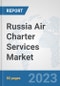 Russia Air Charter Services Market: Prospects, Trends Analysis, Market Size and Forecasts up to 2030 - Product Image