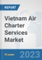 Vietnam Air Charter Services Market: Prospects, Trends Analysis, Market Size and Forecasts up to 2030 - Product Image