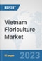 Vietnam Floriculture Market: Prospects, Trends Analysis, Market Size and Forecasts up to 2030 - Product Image