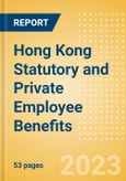 Hong Kong Statutory and Private Employee Benefits (including Social Security) - Insights into Statutory Employee Benefits such as Retirement Benefits, Long-term and Short-term Sickness Benefits, Medical Benefits as well as Other State and Private Benefits, 2023 Update- Product Image