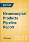 Neurosurgical Products Pipeline Report including Stages of Development, Segments, Region and Countries, Regulatory Path and Key Companies, 2023 Update - Product Image