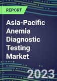 2023 Asia-Pacific Anemia Diagnostic Testing Market Assessment in 18 Countries - 2022 Supplier Shares and 2022-2027 Segment Forecasts by Test and Country, Competitive Intelligence, Emerging Technologies, Instrumentation, Opportunities- Product Image