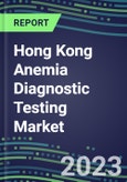 2023 Hong Kong Anemia Diagnostic Testing Market Assessment - 2022 Supplier Shares and 2022-2027 Segment Forecasts by Test, Competitive Intelligence, Emerging Technologies, Instrumentation, Opportunities- Product Image